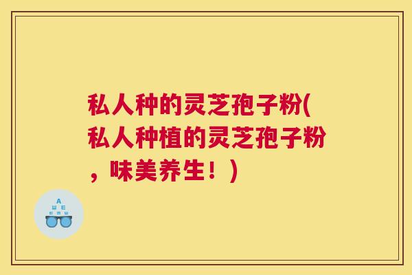 私人种的灵芝孢子粉(私人种植的灵芝孢子粉,味美养生!) 私人种的灵芝孢子粉(私人种植的灵芝孢子粉,味美养生!)