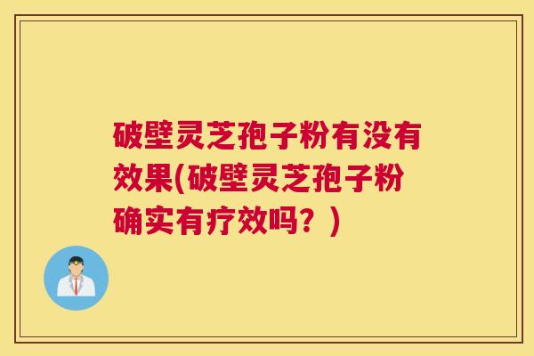 破壁灵芝孢子粉有没有效果(破壁灵芝孢子粉确实有疗效吗？)
