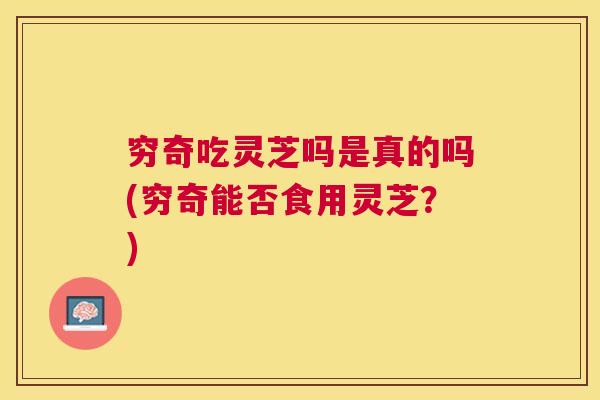 穷奇吃灵芝吗是真的吗(穷奇能否食用灵芝？)