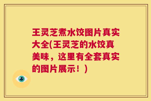 王灵芝煮水饺图片真实大全(王灵芝的水饺真美味，这里有全套真实的图片展示！)