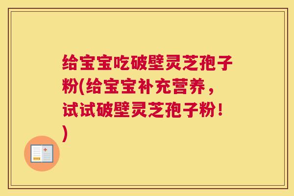 给宝宝吃破壁灵芝孢子粉(给宝宝补充营养，试试破壁灵芝孢子粉！)