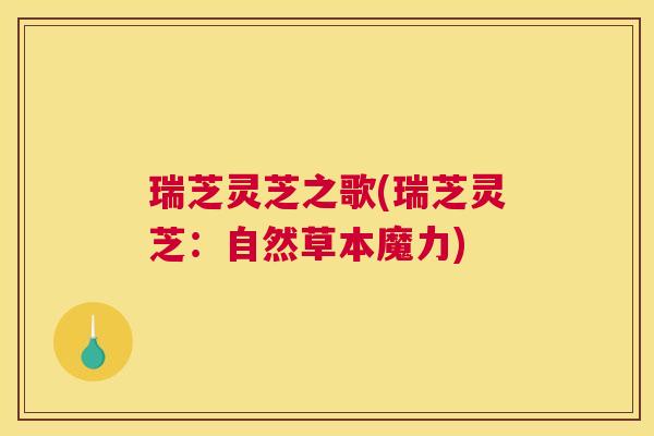 瑞芝灵芝之歌(瑞芝灵芝：自然草本魔力)