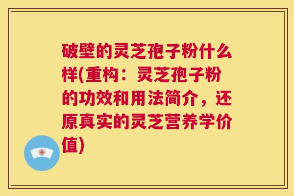 破壁的灵芝孢子粉什么样(重构：灵芝孢子粉的功效和用法简介，还原真实的灵芝营养学价值)