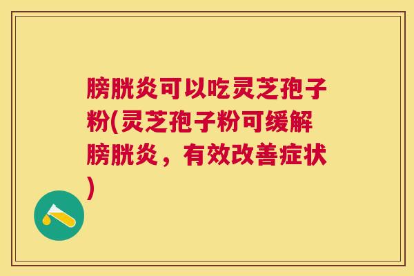 膀胱炎可以吃灵芝孢子粉(灵芝孢子粉可缓解膀胱炎，有效改善症状)