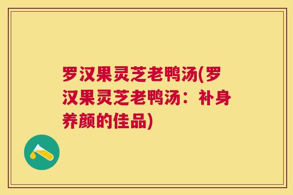 罗汉果灵芝老鸭汤(罗汉果灵芝老鸭汤：补身养颜的佳品)