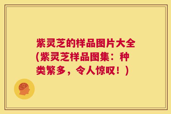紫灵芝的样品图片大全(紫灵芝样品图集：种类繁多，令人惊叹！)