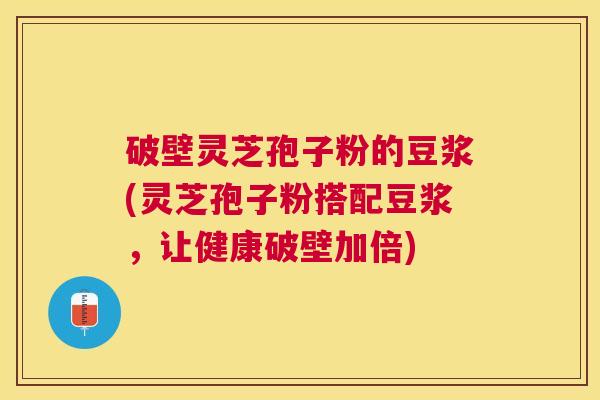 破壁灵芝孢子粉的豆浆(灵芝孢子粉搭配豆浆，让健康破壁加倍)