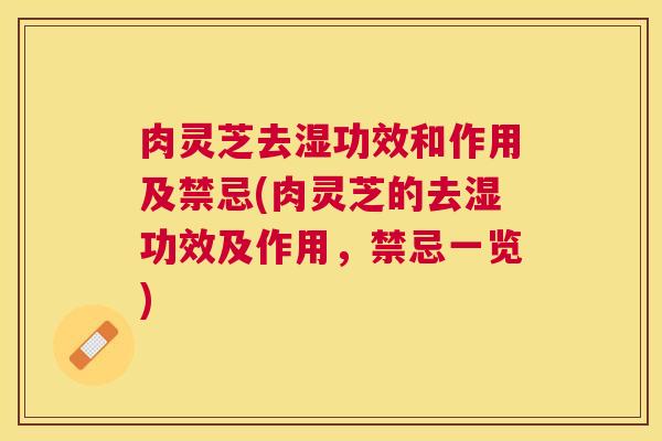 肉灵芝去湿功效和作用及禁忌(肉灵芝的去湿功效及作用,禁忌一览) 肉灵芝去湿功效和作用及禁忌(肉灵芝的去湿功效及作用,禁忌一览)