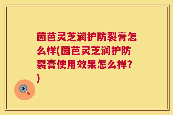 茵芭灵芝润护防裂膏怎么样(茵芭灵芝润护防裂膏使用效果怎么样？)