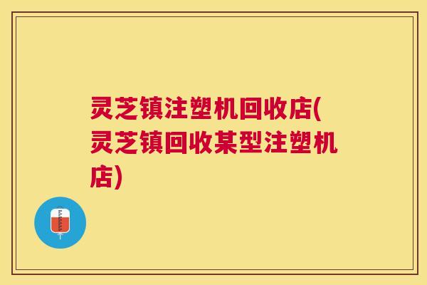 灵芝镇注塑机回收店(灵芝镇回收某型注塑机店)