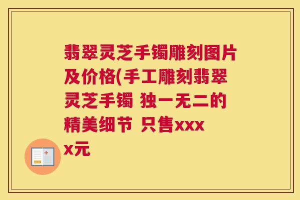 翡翠灵芝手镯雕刻图片及价格(手工雕刻翡翠灵芝手镯 独一无二的精美细节 只售xxxx元