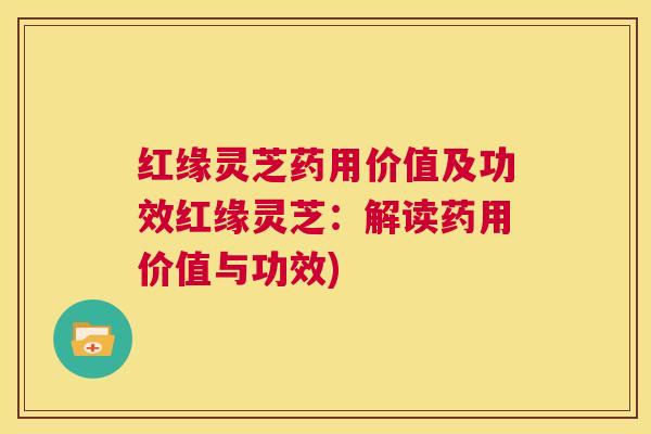 红缘灵芝药用价值及功效红缘灵芝：解读药用价值与功效)