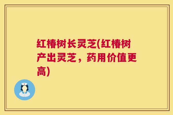 红椿树长灵芝(红椿树产出灵芝,药用价值更高) 红椿树长灵芝(红椿树产出灵芝,药用价值更高)