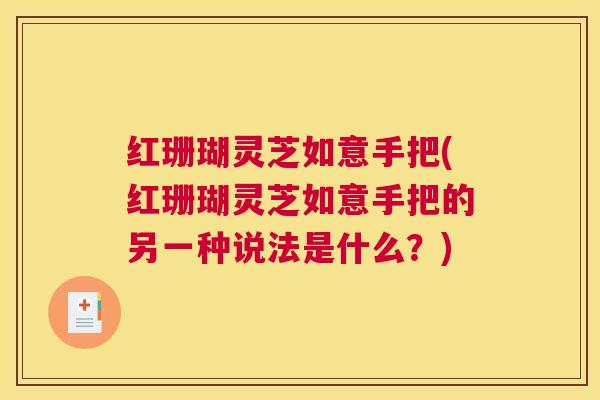 红珊瑚灵芝如意手把(红珊瑚灵芝如意手把的另一种说法是什么？)