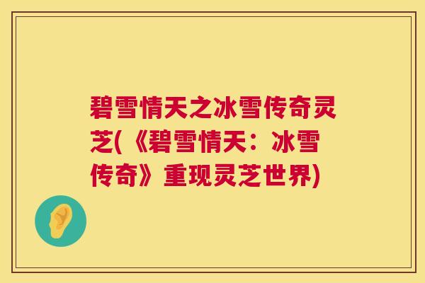 碧雪情天之冰雪传奇灵芝(《碧雪情天：冰雪传奇》重现灵芝世界)