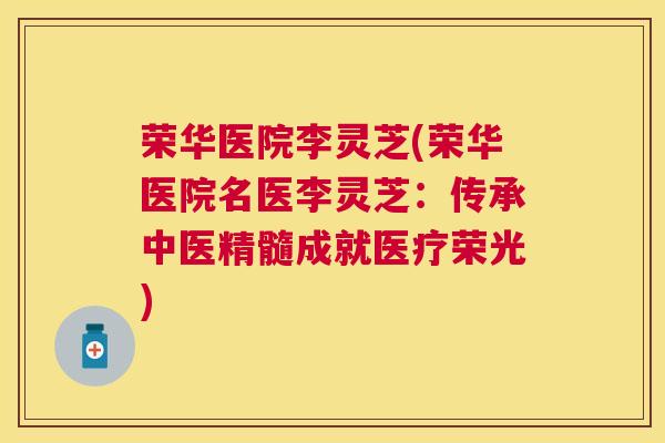 荣华医院李灵芝(荣华医院名医李灵芝：传承中医精髓成就医疗荣光)