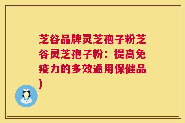 芝谷品牌灵芝孢子粉芝谷灵芝孢子粉：提高免疫力的多效通用保健品)