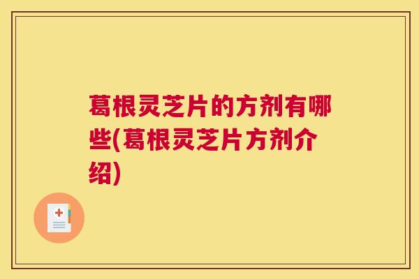 葛根灵芝片的方剂有哪些(葛根灵芝片方剂介绍)