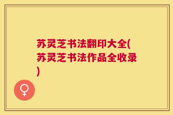 苏灵芝书法翻印大全(苏灵芝书法作品全收录)