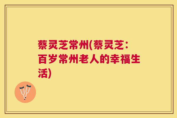 蔡灵芝常州(蔡灵芝：百岁常州老人的幸福生活)