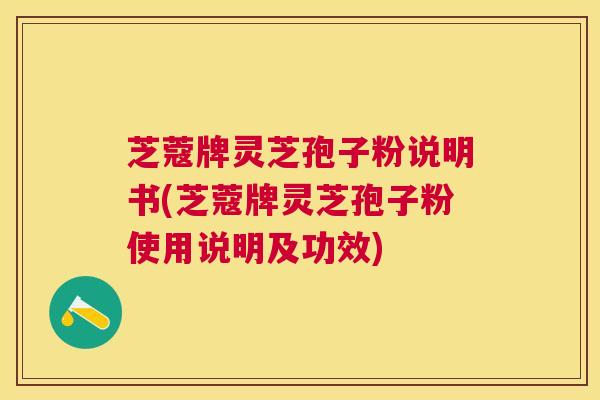 芝蔻牌灵芝孢子粉说明书(芝蔻牌灵芝孢子粉使用说明及功效)