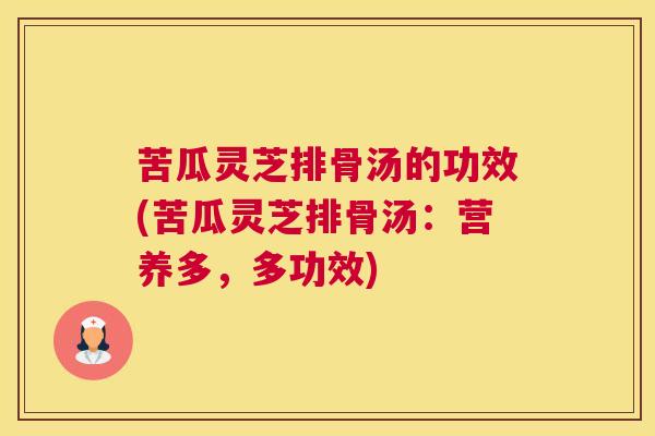 苦瓜灵芝排骨汤的功效(苦瓜灵芝排骨汤：营养多，多功效)