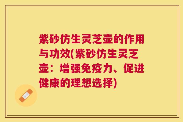紫砂仿生灵芝壶的作用与功效(紫砂仿生灵芝壶:增强免疫力、促进健康的理想选择) 紫砂仿生灵芝壶的作用与功效(紫砂仿生灵芝壶:增强免疫力、促进健康的理想选择)