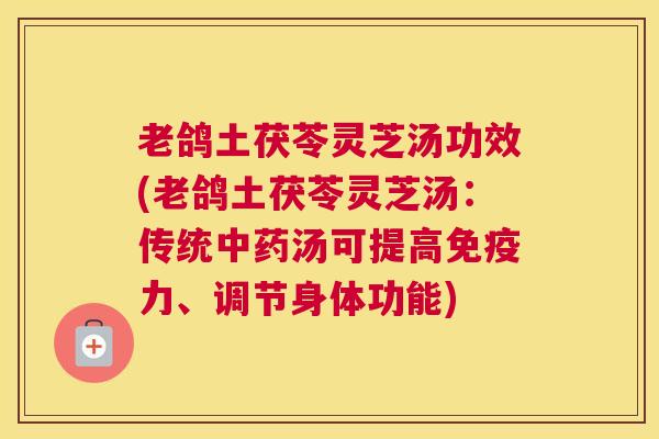 老鸽土茯苓灵芝汤功效(老鸽土茯苓灵芝汤：传统中药汤可提高免疫力、调节身体功能)