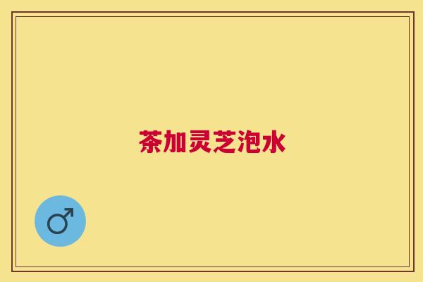 茶加灵芝泡水
