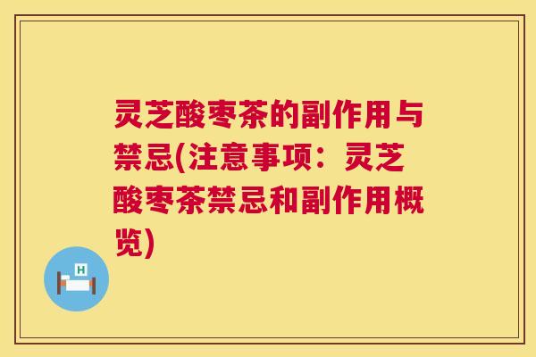 灵芝酸枣茶的副作用与禁忌(注意事项：灵芝酸枣茶禁忌和副作用概览)