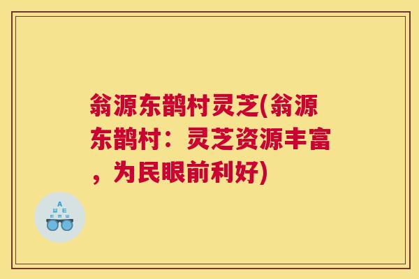 翁源东鹊村灵芝(翁源东鹊村：灵芝资源丰富，为民眼前利好)