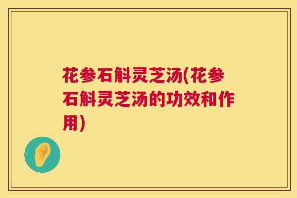 花参石斛灵芝汤(花参石斛灵芝汤的功效和作用)