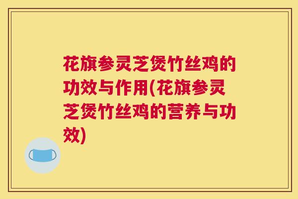 花旗参灵芝煲竹丝鸡的功效与作用(花旗参灵芝煲竹丝鸡的营养与功效)