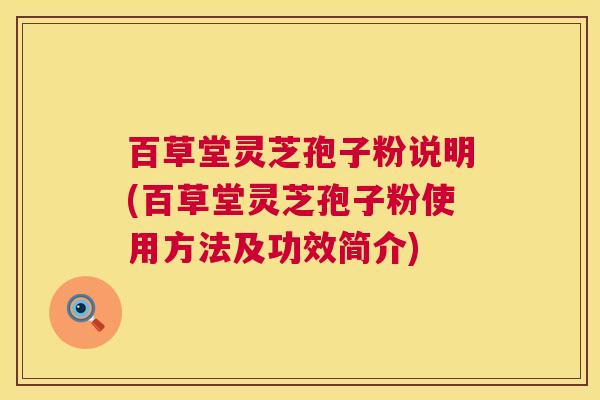 百草堂灵芝孢子粉说明(百草堂灵芝孢子粉使用方法及功效简介)