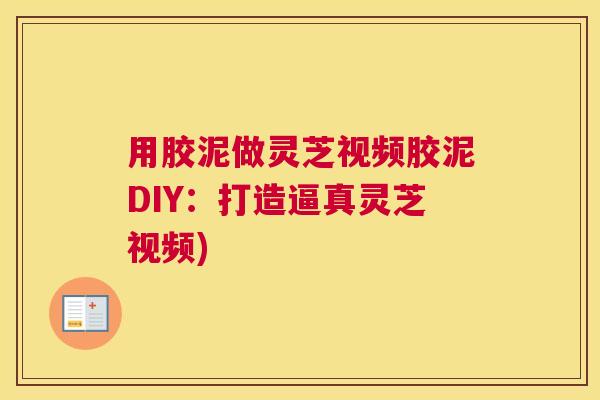 用胶泥做灵芝视频胶泥DIY：打造逼真灵芝视频)