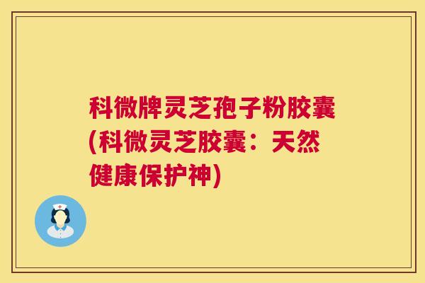 科微牌灵芝孢子粉胶囊(科微灵芝胶囊：天然健康保护神)