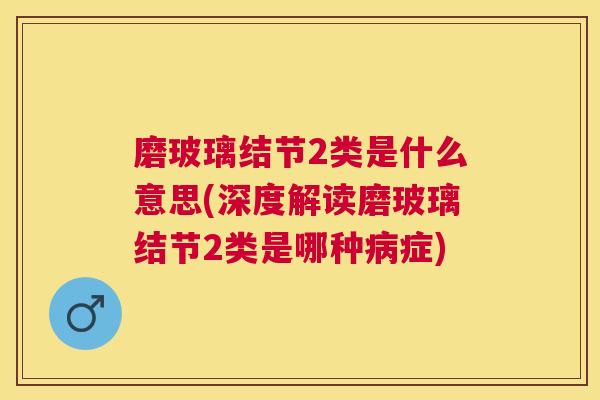 磨玻璃结节2类是什么意思(深度解读磨玻璃结节2类是哪种病症)