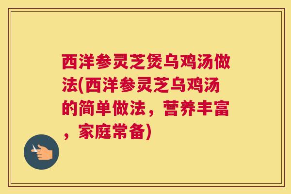 西洋参灵芝煲乌鸡汤做法(西洋参灵芝乌鸡汤的简单做法，营养丰富，家庭常备)