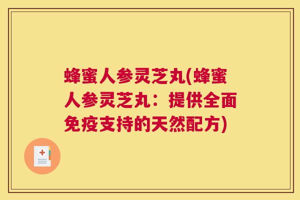 蜂蜜人参灵芝丸(蜂蜜人参灵芝丸:提供全面免疫支持的天然配方) 蜂蜜人参灵芝丸(蜂蜜人参灵芝丸:提供全面免疫支持的天然配方)