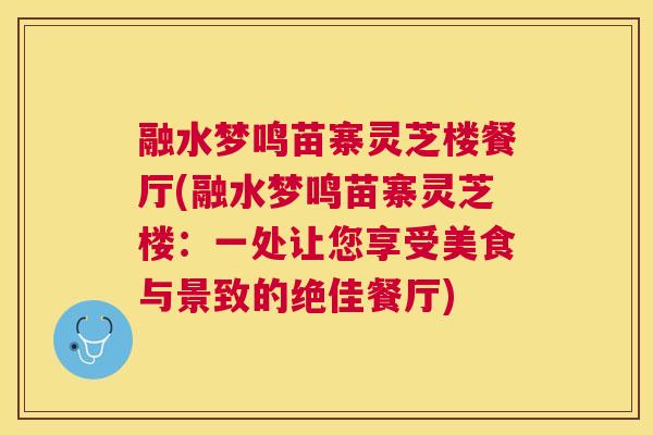 融水梦鸣苗寨灵芝楼餐厅(融水梦鸣苗寨灵芝楼：一处让您享受美食与景致的绝佳餐厅)