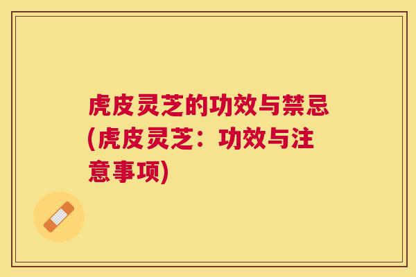 虎皮灵芝的功效与禁忌(虎皮灵芝：功效与注意事项)