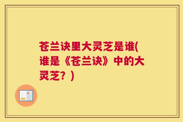 苍兰诀里大灵芝是谁(谁是《苍兰诀》中的大灵芝？)