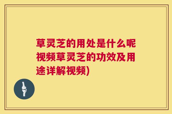 草灵芝的用处是什么呢视频草灵芝的功效及用途详解视频)