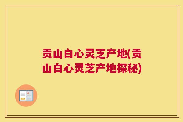 贡山白心灵芝产地(贡山白心灵芝产地探秘)