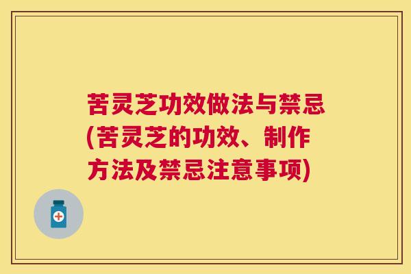 苦灵芝功效做法与禁忌(苦灵芝的功效、制作方法及禁忌注意事项)