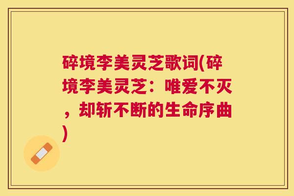碎境李美灵芝歌词(碎境李美灵芝：唯爱不灭，却斩不断的生命序曲)