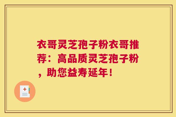 衣哥灵芝孢子粉衣哥推荐：高品质灵芝孢子粉，助您益寿延年！