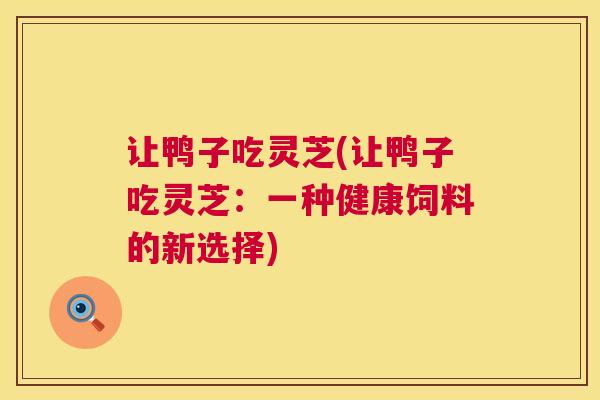 让鸭子吃灵芝(让鸭子吃灵芝：一种健康饲料的新选择)