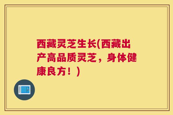 西藏灵芝生长(西藏出产高品质灵芝，身体健康良方！)