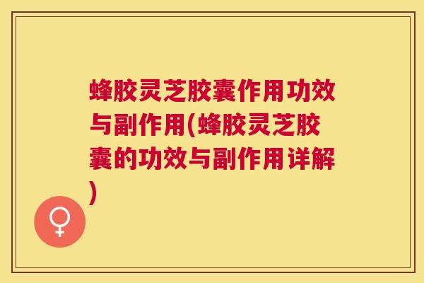 蜂胶灵芝胶囊作用功效与副作用(蜂胶灵芝胶囊的功效与副作用详解) 蜂胶灵芝胶囊作用功效与副作用(蜂胶灵芝胶囊的功效与副作用详解)